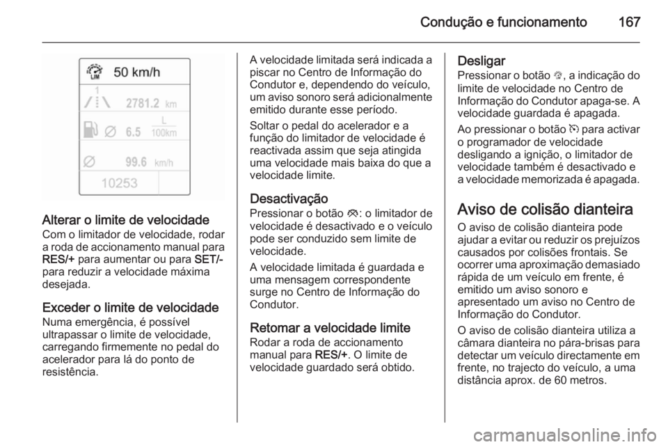 OPEL CASCADA 2014 Manual de Instruções (in Portugues) Condução e funcionamento167
Alterar o limite de velocidade
Com o limitador de velocidade, rodar
a roda de accionamento manual para RES/+ para aumentar ou para SET/-
para reduzir a velocidade máxi OPEL CASCADA 2014 Manual de Instruções (in Portugues) Condução e funcionamento167
Alterar o limite de velocidade
Com o limitador de velocidade, rodar
a roda de accionamento manual para RES/+ para aumentar ou para SET/-
para reduzir a velocidade máxi