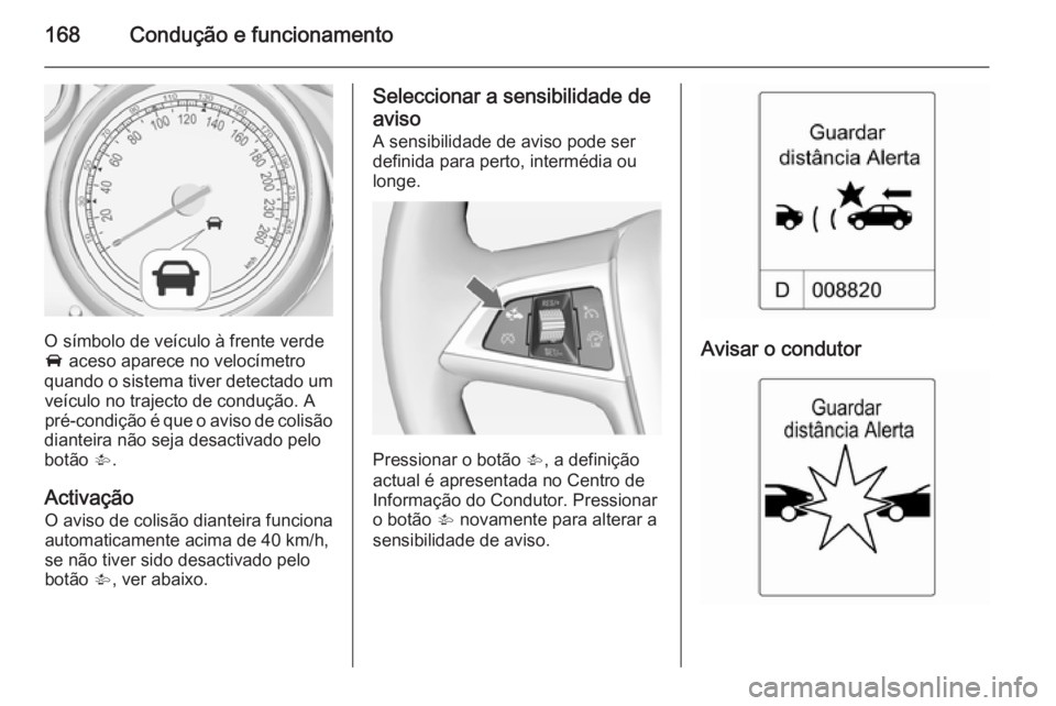 OPEL CASCADA 2014 Manual de Instruções (in Portugues) 168Condução e funcionamento
O símbolo de veículo à frente verde
A aceso aparece no velocímetro
quando o sistema tiver detectado um veículo no trajecto de condução. A
pré-condição é que o OPEL CASCADA 2014 Manual de Instruções (in Portugues) 168Condução e funcionamento
O símbolo de veículo à frente verde
A aceso aparece no velocímetro
quando o sistema tiver detectado um veículo no trajecto de condução. A
pré-condição é que o