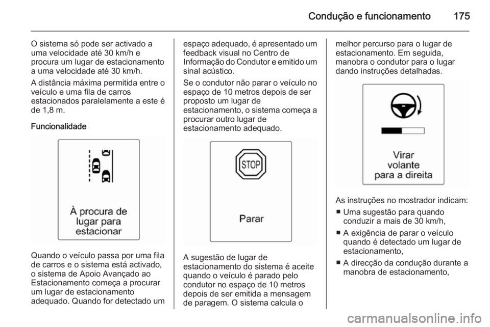 OPEL CASCADA 2014 Manual de Instruções (in Portugues) Condução e funcionamento175
O sistema só pode ser activado a
uma velocidade até 30 km/h e
procura um lugar de estacionamento
a uma velocidade até 30 km/h.
A distância máxima permitida entre o v OPEL CASCADA 2014 Manual de Instruções (in Portugues) Condução e funcionamento175
O sistema só pode ser activado a
uma velocidade até 30 km/h e
procura um lugar de estacionamento
a uma velocidade até 30 km/h.
A distância máxima permitida entre o v