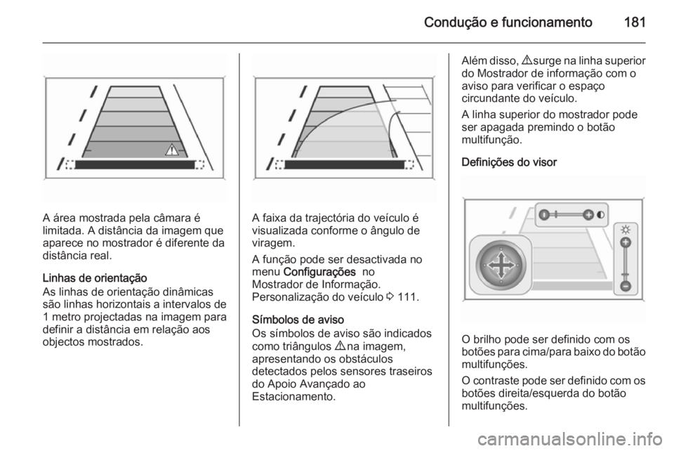 OPEL CASCADA 2014 Manual de Instruções (in Portugues) Condução e funcionamento181
A área mostrada pela câmara é
limitada. A distância da imagem que
aparece no mostrador é diferente da
distância real.
Linhas de orientação
As linhas de orientaç OPEL CASCADA 2014 Manual de Instruções (in Portugues) Condução e funcionamento181
A área mostrada pela câmara é
limitada. A distância da imagem que
aparece no mostrador é diferente da
distância real.
Linhas de orientação
As linhas de orientaç