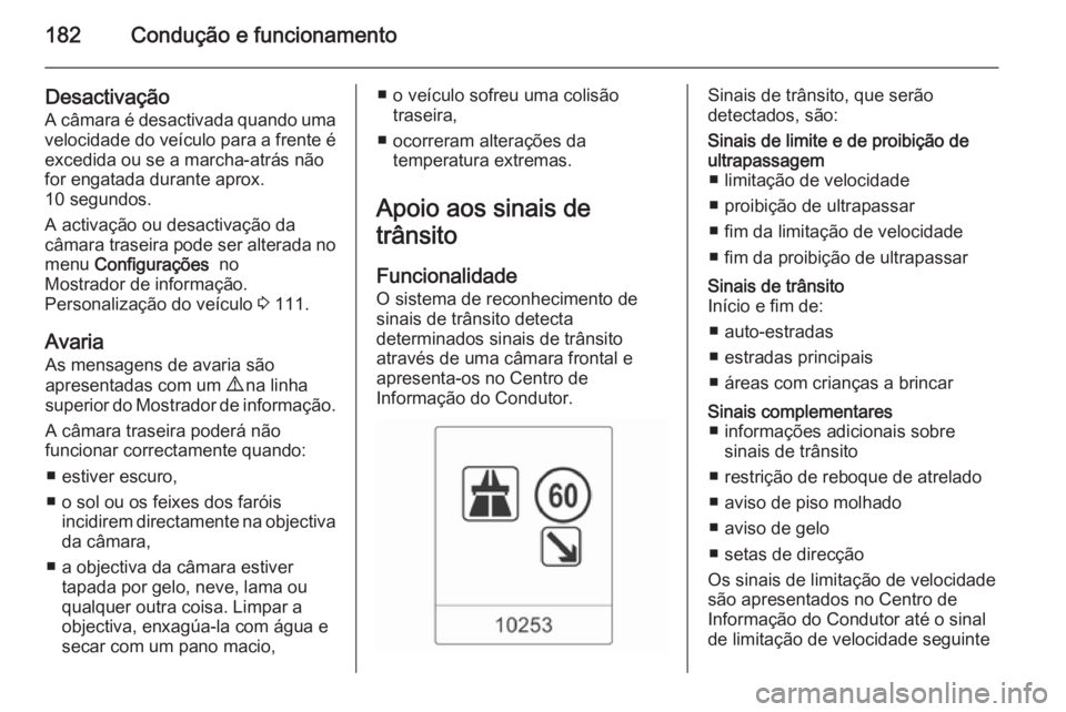 OPEL CASCADA 2014 Manual de Instruções (in Portugues) 182Condução e funcionamento
Desactivação
A câmara é desactivada quando uma
velocidade do veículo para a frente é excedida ou se a marcha-atrás não
for engatada durante aprox.
10 segundos.
A OPEL CASCADA 2014 Manual de Instruções (in Portugues) 182Condução e funcionamento
Desactivação
A câmara é desactivada quando uma
velocidade do veículo para a frente é excedida ou se a marcha-atrás não
for engatada durante aprox.
10 segundos.
A