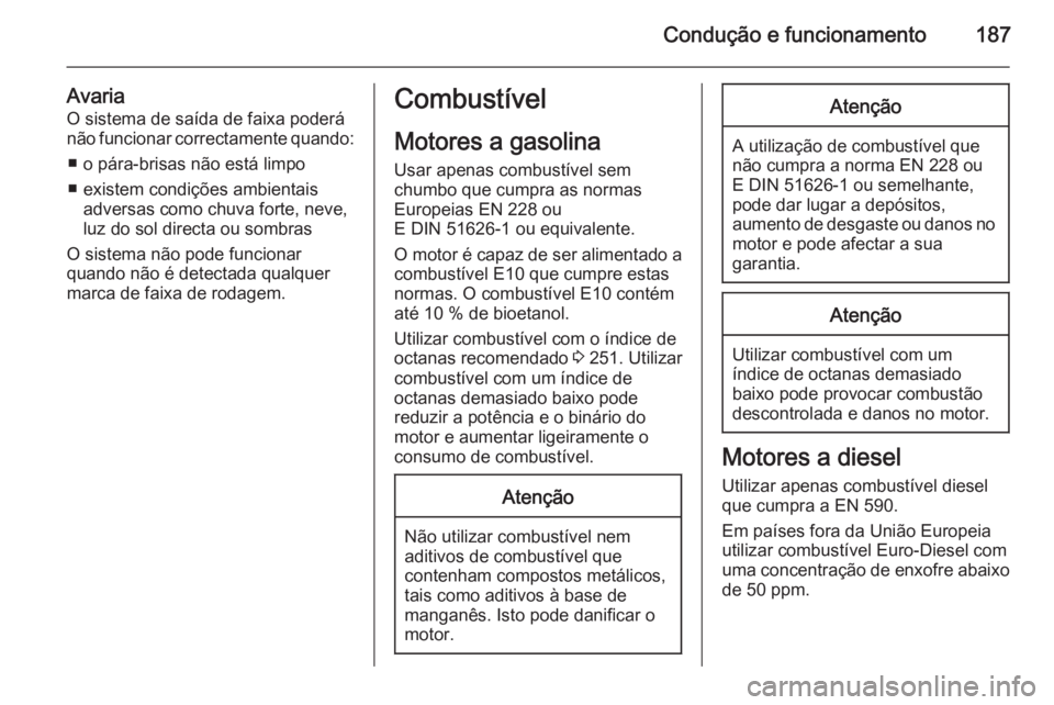 OPEL CASCADA 2014 Manual de Instruções (in Portugues) Condução e funcionamento187
AvariaO sistema de saída de faixa poderá
não funcionar correctamente quando:
■ o pára-brisas não está limpo
■ existem condições ambientais adversas como chuva OPEL CASCADA 2014 Manual de Instruções (in Portugues) Condução e funcionamento187
AvariaO sistema de saída de faixa poderá
não funcionar correctamente quando:
■ o pára-brisas não está limpo
■ existem condições ambientais adversas como chuva