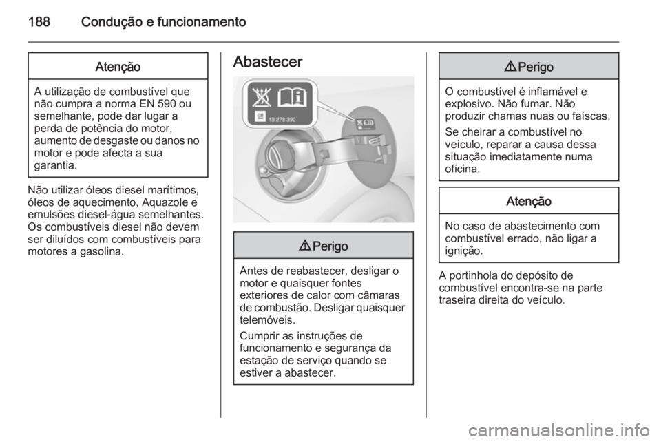 OPEL CASCADA 2014 Manual de Instruções (in Portugues) 188Condução e funcionamentoAtenção
A utilização de combustível que
não cumpra a norma EN 590 ou
semelhante, pode dar lugar a
perda de potência do motor,
aumento de desgaste ou danos no motor OPEL CASCADA 2014 Manual de Instruções (in Portugues) 188Condução e funcionamentoAtenção
A utilização de combustível que
não cumpra a norma EN 590 ou
semelhante, pode dar lugar a
perda de potência do motor,
aumento de desgaste ou danos no motor