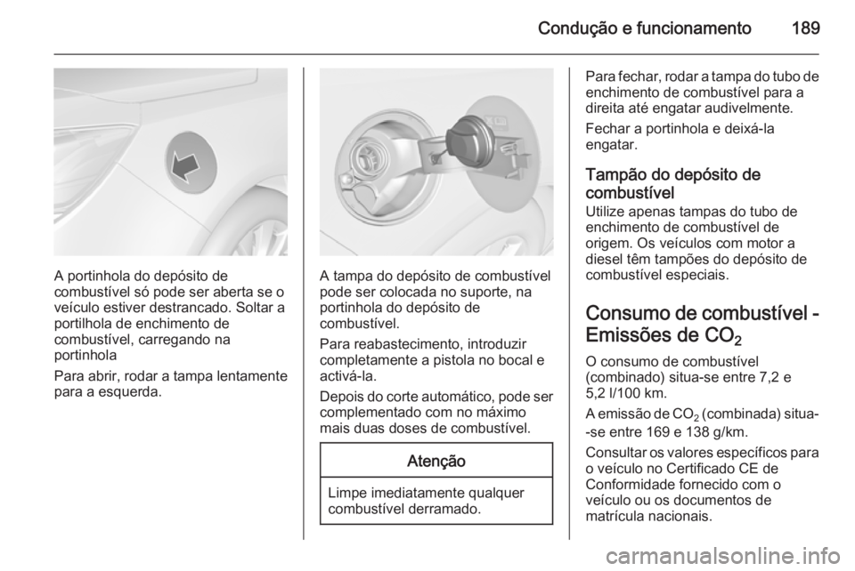 OPEL CASCADA 2014 Manual de Instruções (in Portugues) Condução e funcionamento189
A portinhola do depósito de
combustível só pode ser aberta se o
veículo estiver destrancado. Soltar a
portilhola de enchimento de
combustível, carregando na
portinho OPEL CASCADA 2014 Manual de Instruções (in Portugues) Condução e funcionamento189
A portinhola do depósito de
combustível só pode ser aberta se o
veículo estiver destrancado. Soltar a
portilhola de enchimento de
combustível, carregando na
portinho