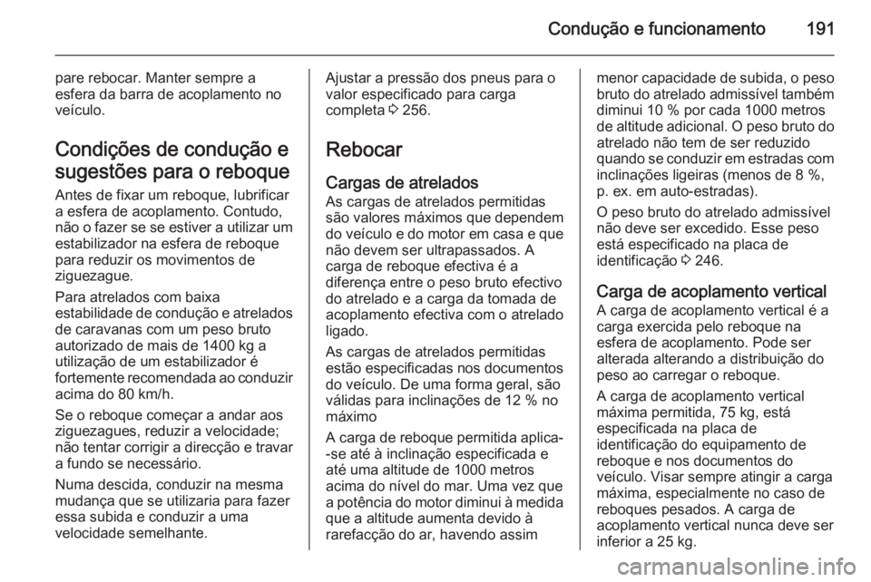 OPEL CASCADA 2014 Manual de Instruções (in Portugues) Condução e funcionamento191
pare rebocar. Manter sempre a
esfera da barra de acoplamento no
veículo.
Condições de condução e
sugestões para o reboque Antes de fixar um reboque, lubrificar
a es OPEL CASCADA 2014 Manual de Instruções (in Portugues) Condução e funcionamento191
pare rebocar. Manter sempre a
esfera da barra de acoplamento no
veículo.
Condições de condução e
sugestões para o reboque Antes de fixar um reboque, lubrificar
a es