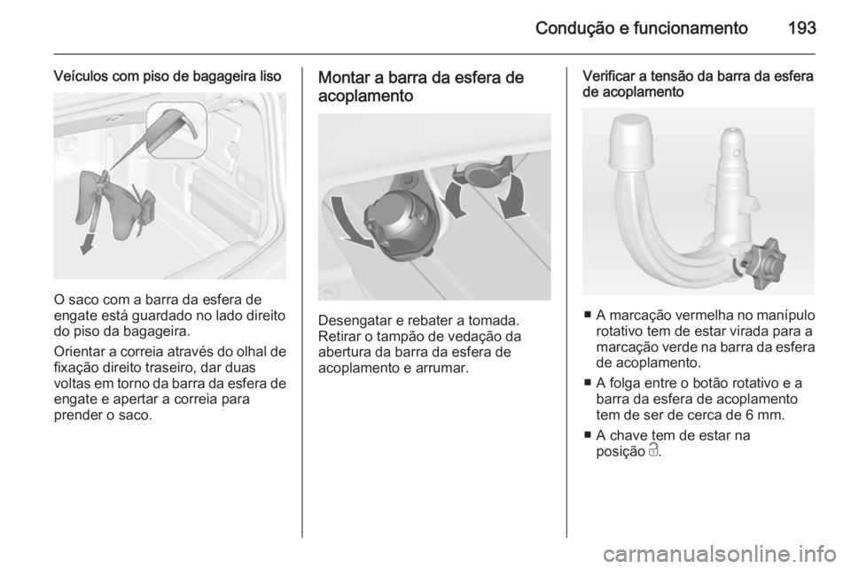 OPEL CASCADA 2014 Manual de Instruções (in Portugues) Condução e funcionamento193
Veículos com piso de bagageira liso
O saco com a barra da esfera de
engate está guardado no lado direito
do piso da bagageira.
Orientar a correia através do olhal de f OPEL CASCADA 2014 Manual de Instruções (in Portugues) Condução e funcionamento193
Veículos com piso de bagageira liso
O saco com a barra da esfera de
engate está guardado no lado direito
do piso da bagageira.
Orientar a correia através do olhal de f