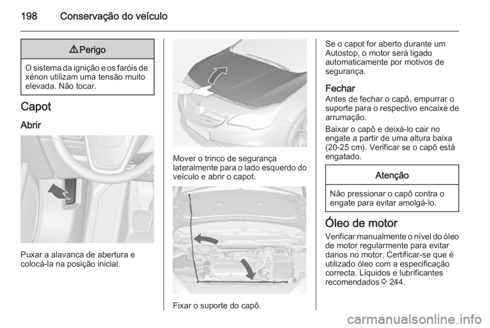 OPEL CASCADA 2014 Manual de Instruções (in Portugues) 198Conservação do veículo9Perigo
O sistema da ignição e os faróis de
xénon utilizam uma tensão muito
elevada. Não tocar.
Capot
Abrir
Puxar a alavanca de abertura e
colocá-la na posição ini OPEL CASCADA 2014 Manual de Instruções (in Portugues) 198Conservação do veículo9Perigo
O sistema da ignição e os faróis de
xénon utilizam uma tensão muito
elevada. Não tocar.
Capot
Abrir
Puxar a alavanca de abertura e
colocá-la na posição ini