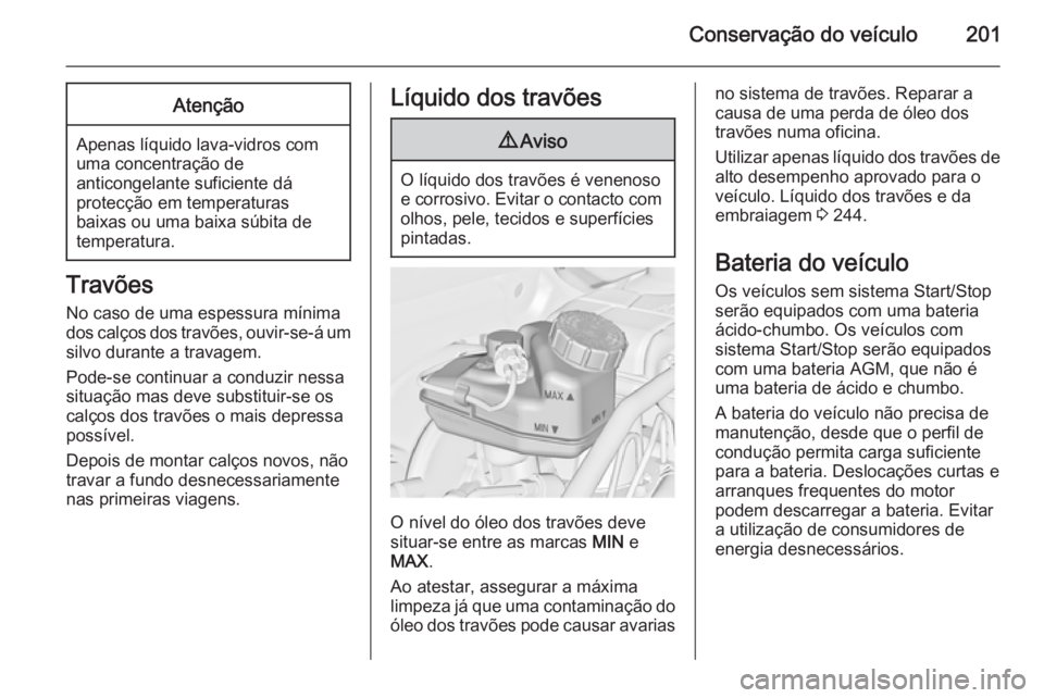 OPEL CASCADA 2014 Manual de Instruções (in Portugues) Conservação do veículo201Atenção
Apenas líquido lava-vidros com
uma concentração de
anticongelante suficiente dá
protecção em temperaturas
baixas ou uma baixa súbita de
temperatura.
Travõ OPEL CASCADA 2014 Manual de Instruções (in Portugues) Conservação do veículo201Atenção
Apenas líquido lava-vidros com
uma concentração de
anticongelante suficiente dá
protecção em temperaturas
baixas ou uma baixa súbita de
temperatura.
Travõ