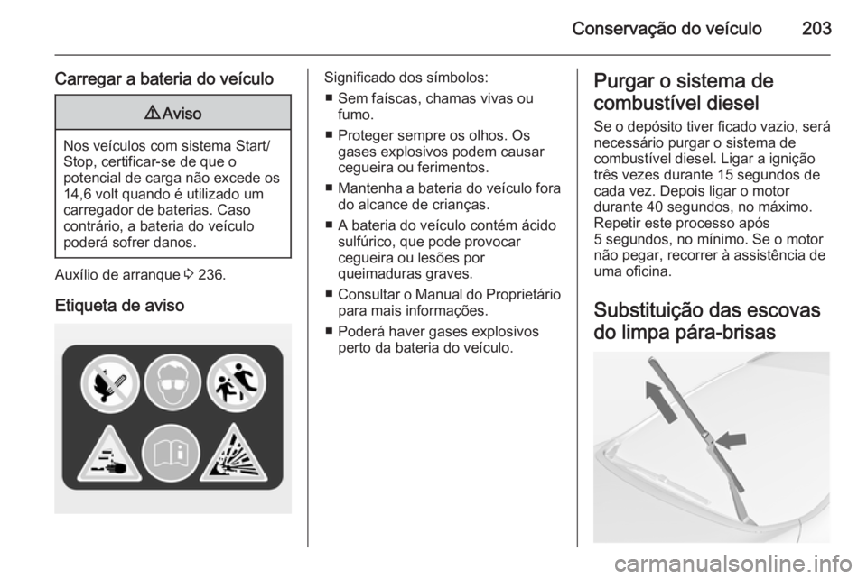 OPEL CASCADA 2014  Manual de Instruções (in Portugues) Conservação do veículo203
Carregar a bateria do veículo9Aviso
Nos veículos com sistema Start/
Stop, certificar-se de que o
potencial de carga não excede os
14,6 volt quando é utilizado um carre
