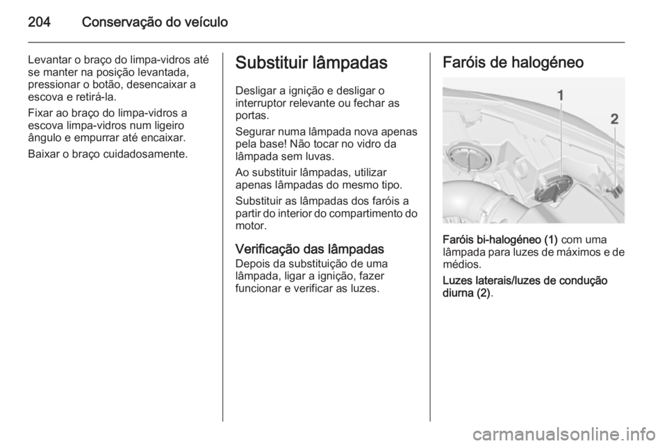 OPEL CASCADA 2014  Manual de Instruções (in Portugues) 204Conservação do veículo
Levantar o braço do limpa-vidros até
se manter na posição levantada,
pressionar o botão, desencaixar a
escova e retirá-la.
Fixar ao braço do limpa-vidros a
escova l