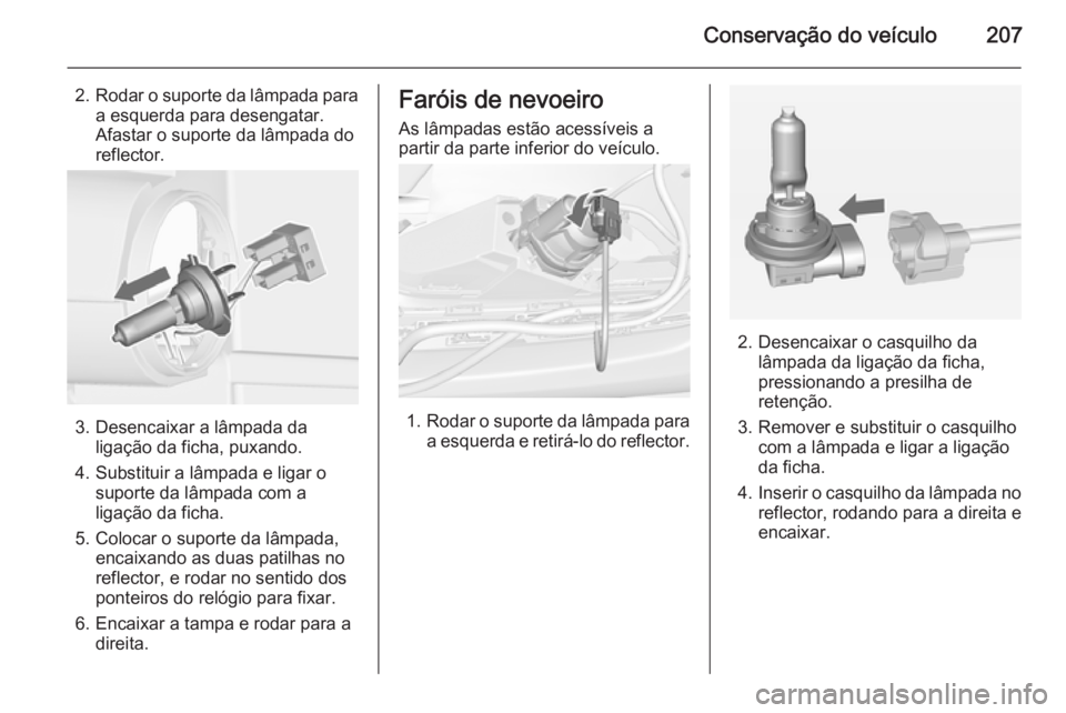 OPEL CASCADA 2014  Manual de Instruções (in Portugues) Conservação do veículo207
2.Rodar o suporte da lâmpada para
a esquerda para desengatar.
Afastar o suporte da lâmpada do
reflector.
3. Desencaixar a lâmpada da ligação da ficha, puxando.
4. Sub