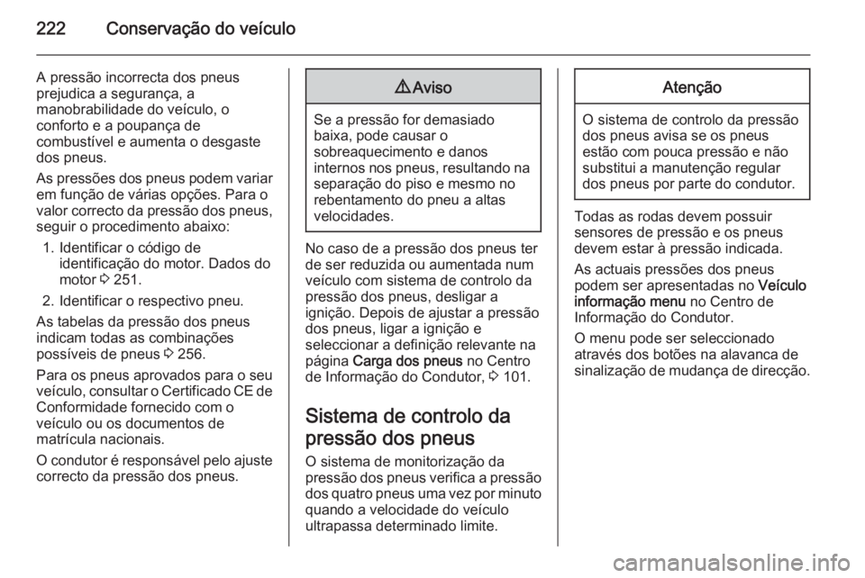 OPEL CASCADA 2014  Manual de Instruções (in Portugues) 222Conservação do veículo
A pressão incorrecta dos pneus
prejudica a segurança, a
manobrabilidade do veículo, o
conforto e a poupança de
combustível e aumenta o desgaste
dos pneus.
As pressõe