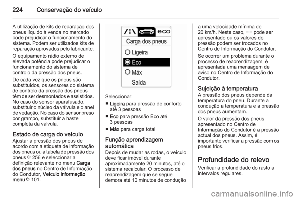 OPEL CASCADA 2014  Manual de Instruções (in Portugues) 224Conservação do veículo
A utilização de kits de reparação dos
pneus líquido à venda no mercado
pode prejudicar o funcionamento do
sistema. Podem ser utilizados kits de
reparação aprovados