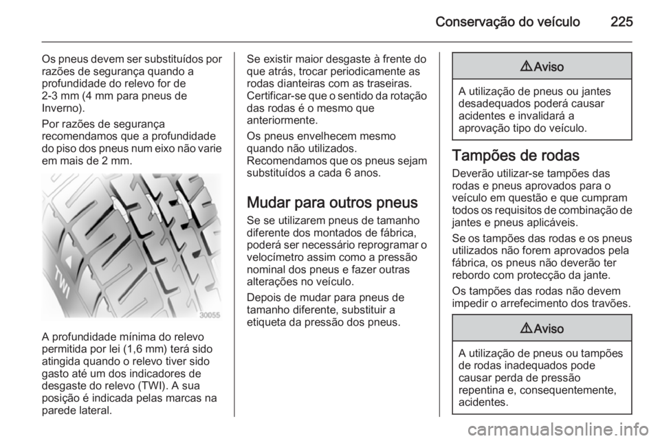 OPEL CASCADA 2014  Manual de Instruções (in Portugues) Conservação do veículo225
Os pneus devem ser substituídos por
razões de segurança quando a
profundidade do relevo for de
2-3 mm (4 mm para pneus de
Inverno).
Por razões de segurança
recomendam