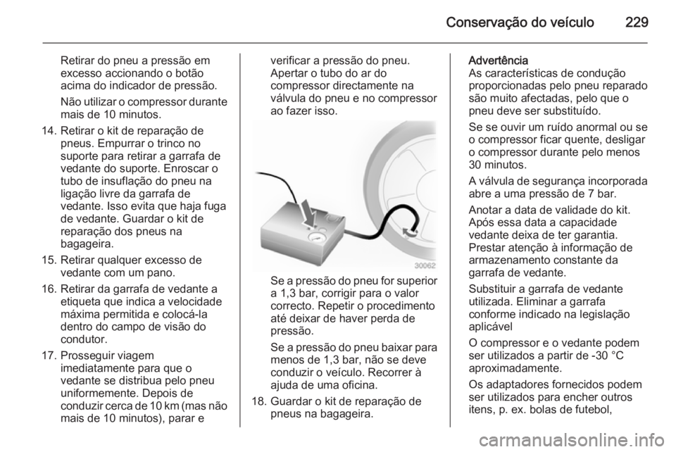 OPEL CASCADA 2014 Manual de Instruções (in Portugues) Conservação do veículo229
Retirar do pneu a pressão em
excesso accionando o botão
acima do indicador de pressão.
Não utilizar o compressor durante mais de 10 minutos.
14. Retirar o kit de repar OPEL CASCADA 2014 Manual de Instruções (in Portugues) Conservação do veículo229
Retirar do pneu a pressão em
excesso accionando o botão
acima do indicador de pressão.
Não utilizar o compressor durante mais de 10 minutos.
14. Retirar o kit de repar