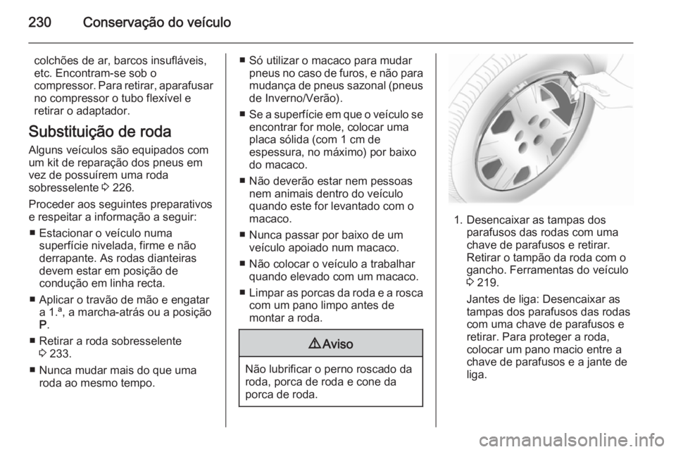 OPEL CASCADA 2014 Manual de Instruções (in Portugues) 230Conservação do veículo
colchões de ar, barcos insufláveis,
etc. Encontram-se sob o
compressor. Para retirar, aparafusar
no compressor o tubo flexível e
retirar o adaptador.
Substituição de OPEL CASCADA 2014 Manual de Instruções (in Portugues) 230Conservação do veículo
colchões de ar, barcos insufláveis,
etc. Encontram-se sob o
compressor. Para retirar, aparafusar
no compressor o tubo flexível e
retirar o adaptador.
Substituição de