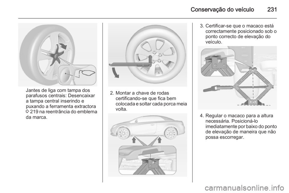 OPEL CASCADA 2014 Manual de Instruções (in Portugues) Conservação do veículo231
Jantes de liga com tampa dos
parafusos centrais: Desencaixar
a tampa central inserindo e
puxando a ferramenta extractora
3 219 na reentrância do emblema
da marca.2. Mon OPEL CASCADA 2014 Manual de Instruções (in Portugues) Conservação do veículo231
Jantes de liga com tampa dos
parafusos centrais: Desencaixar
a tampa central inserindo e
puxando a ferramenta extractora
3 219 na reentrância do emblema
da marca.2. Mon