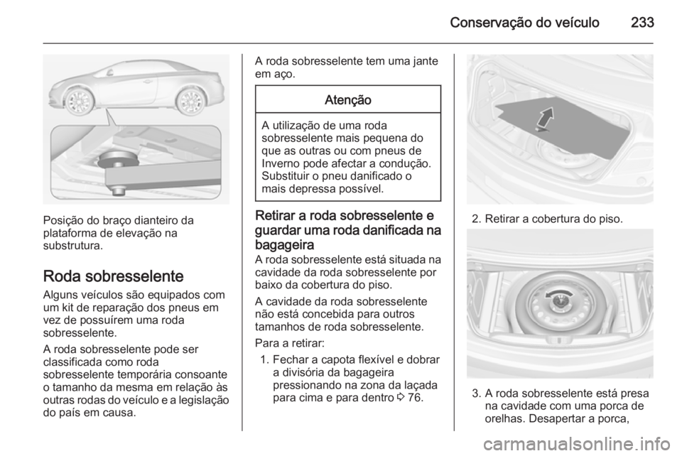 OPEL CASCADA 2014 Manual de Instruções (in Portugues) Conservação do veículo233
Posição do braço dianteiro da
plataforma de elevação na
substrutura.
Roda sobresselente Alguns veículos são equipados com
um kit de reparação dos pneus em
vez de OPEL CASCADA 2014 Manual de Instruções (in Portugues) Conservação do veículo233
Posição do braço dianteiro da
plataforma de elevação na
substrutura.
Roda sobresselente Alguns veículos são equipados com
um kit de reparação dos pneus em
vez de