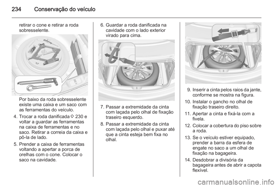 OPEL CASCADA 2014 Manual de Instruções (in Portugues) 234Conservação do veículo
retirar o cone e retirar a roda
sobresselente.
Por baixo da roda sobresselente
existe uma caixa e um saco com
as ferramentas do veículo.
4. Trocar a roda danificada 3 23 OPEL CASCADA 2014 Manual de Instruções (in Portugues) 234Conservação do veículo
retirar o cone e retirar a roda
sobresselente.
Por baixo da roda sobresselente
existe uma caixa e um saco com
as ferramentas do veículo.
4. Trocar a roda danificada 3 23