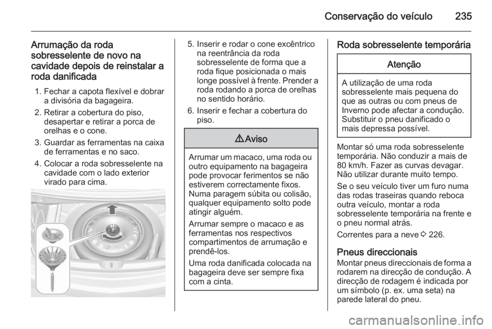 OPEL CASCADA 2014 Manual de Instruções (in Portugues) Conservação do veículo235
Arrumação da roda
sobresselente de novo na
cavidade depois de reinstalar a roda danificada
1. Fechar a capota flexível e dobrar a divisória da bagageira.
2. Retirar a OPEL CASCADA 2014 Manual de Instruções (in Portugues) Conservação do veículo235
Arrumação da roda
sobresselente de novo na
cavidade depois de reinstalar a roda danificada
1. Fechar a capota flexível e dobrar a divisória da bagageira.
2. Retirar a