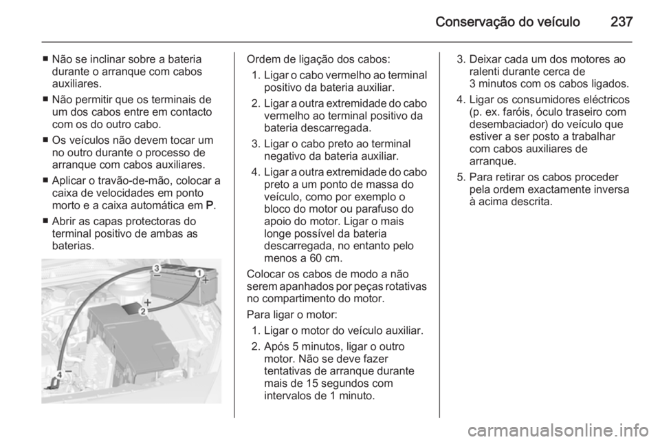 OPEL CASCADA 2014 Manual de Instruções (in Portugues) Conservação do veículo237
■ Não se inclinar sobre a bateriadurante o arranque com cabos
auxiliares.
■ Não permitir que os terminais de um dos cabos entre em contacto
com os do outro cabo.
■ OPEL CASCADA 2014 Manual de Instruções (in Portugues) Conservação do veículo237
■ Não se inclinar sobre a bateriadurante o arranque com cabos
auxiliares.
■ Não permitir que os terminais de um dos cabos entre em contacto
com os do outro cabo.
■