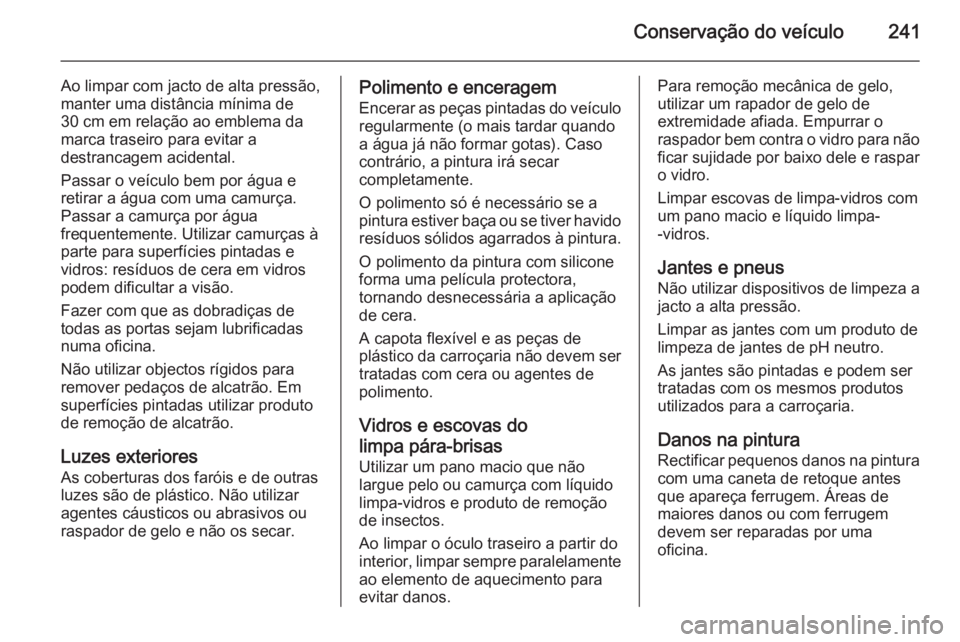 OPEL CASCADA 2014 Manual de Instruções (in Portugues) Conservação do veículo241
Ao limpar com jacto de alta pressão,
manter uma distância mínima de
30 cm em relação ao emblema da
marca traseiro para evitar a
destrancagem acidental.
Passar o veíc OPEL CASCADA 2014 Manual de Instruções (in Portugues) Conservação do veículo241
Ao limpar com jacto de alta pressão,
manter uma distância mínima de
30 cm em relação ao emblema da
marca traseiro para evitar a
destrancagem acidental.
Passar o veíc