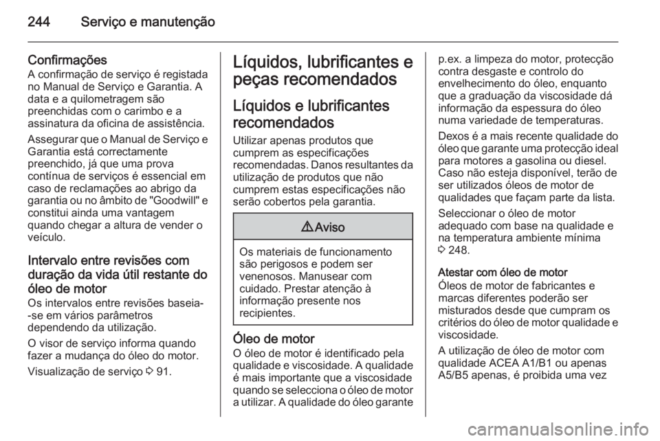 OPEL CASCADA 2014 Manual de Instruções (in Portugues) 244Serviço e manutenção
Confirmações
A confirmação de serviço é registada no Manual de Serviço e Garantia. A
data e a quilometragem são
preenchidas com o carimbo e a
assinatura da oficina d OPEL CASCADA 2014 Manual de Instruções (in Portugues) 244Serviço e manutenção
Confirmações
A confirmação de serviço é registada no Manual de Serviço e Garantia. A
data e a quilometragem são
preenchidas com o carimbo e a
assinatura da oficina d