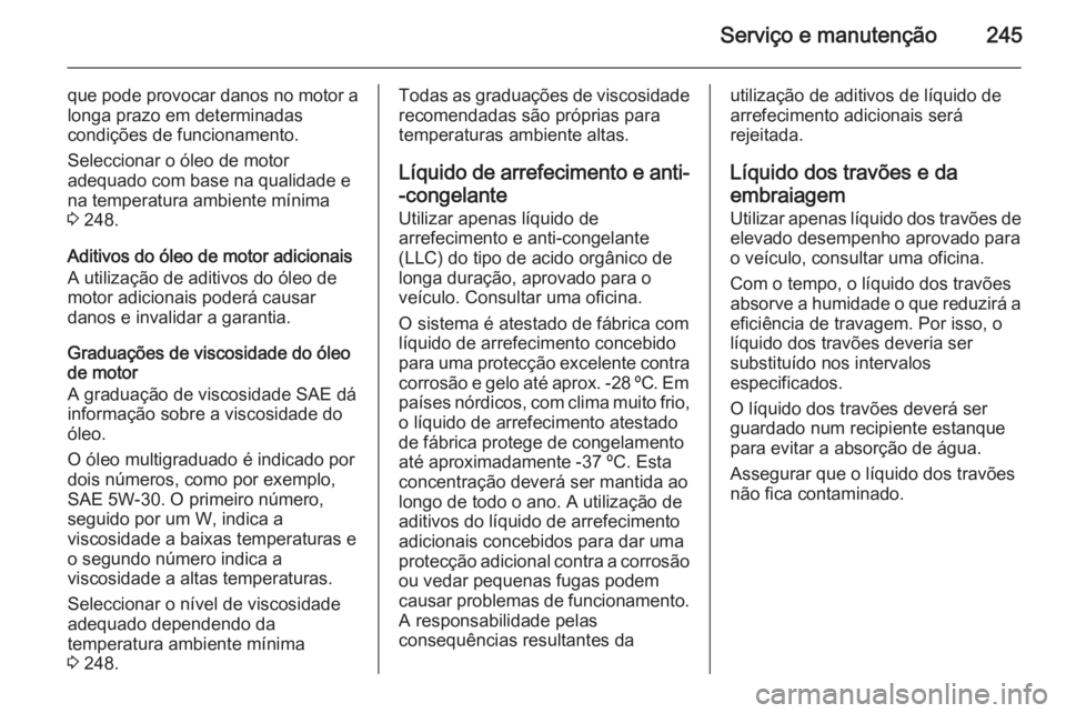 OPEL CASCADA 2014 Manual de Instruções (in Portugues) Serviço e manutenção245
que pode provocar danos no motor alonga prazo em determinadas
condições de funcionamento.
Seleccionar o óleo de motor
adequado com base na qualidade e
na temperatura ambi OPEL CASCADA 2014 Manual de Instruções (in Portugues) Serviço e manutenção245
que pode provocar danos no motor alonga prazo em determinadas
condições de funcionamento.
Seleccionar o óleo de motor
adequado com base na qualidade e
na temperatura ambi