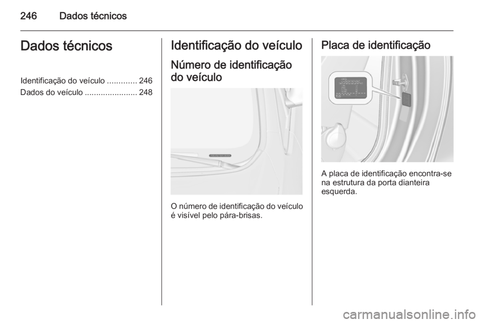 OPEL CASCADA 2014 Manual de Instruções (in Portugues) 246Dados técnicosDados técnicosIdentificação do veículo.............246
Dados do veículo .......................248Identificação do veículo
Número de identificação
do veículo
O número de OPEL CASCADA 2014 Manual de Instruções (in Portugues) 246Dados técnicosDados técnicosIdentificação do veículo.............246
Dados do veículo .......................248Identificação do veículo
Número de identificação
do veículo
O número de