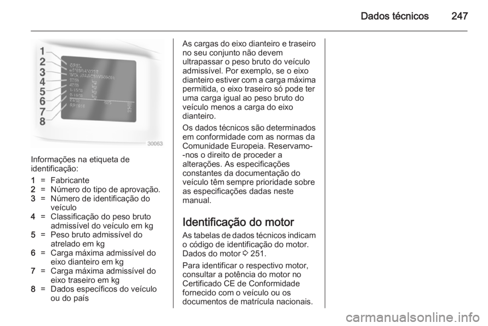 OPEL CASCADA 2014 Manual de Instruções (in Portugues) Dados técnicos247
Informações na etiqueta de
identificação:
1=Fabricante2=Número do tipo de aprovação.3=Número de identificação do
veículo4=Classificação do peso bruto
admissível do ve OPEL CASCADA 2014 Manual de Instruções (in Portugues) Dados técnicos247
Informações na etiqueta de
identificação:
1=Fabricante2=Número do tipo de aprovação.3=Número de identificação do
veículo4=Classificação do peso bruto
admissível do ve