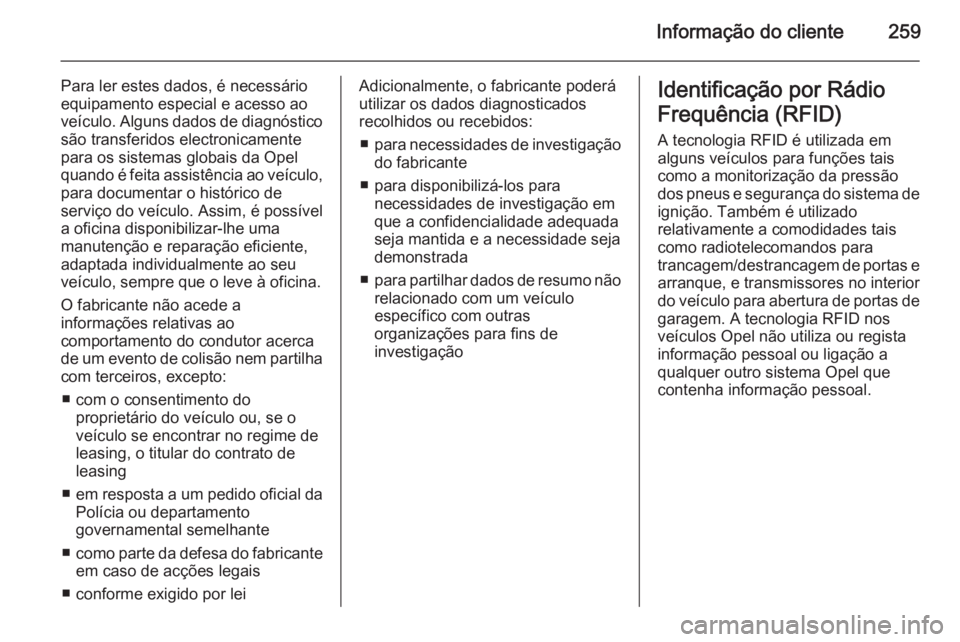OPEL CASCADA 2014 Manual de Instruções (in Portugues) Informação do cliente259
Para ler estes dados, é necessário
equipamento especial e acesso ao
veículo. Alguns dados de diagnóstico
são transferidos electronicamente
para os sistemas globais da O OPEL CASCADA 2014 Manual de Instruções (in Portugues) Informação do cliente259
Para ler estes dados, é necessário
equipamento especial e acesso ao
veículo. Alguns dados de diagnóstico
são transferidos electronicamente
para os sistemas globais da O