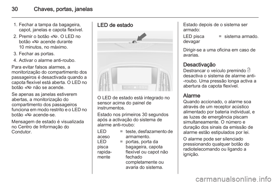 OPEL CASCADA 2014 Manual de Instruções (in Portugues) 30Chaves, portas, janelas
1. Fechar a tampa da bagageira,capot, janelas e capota flexível.
2. Premir o botão o. O LED no
botão o acende durante
10 minutos, no máximo.
3. Fechar as portas.
4. Act OPEL CASCADA 2014 Manual de Instruções (in Portugues) 30Chaves, portas, janelas
1. Fechar a tampa da bagageira,capot, janelas e capota flexível.
2. Premir o botão o. O LED no
botão o acende durante
10 minutos, no máximo.
3. Fechar as portas.
4. Act