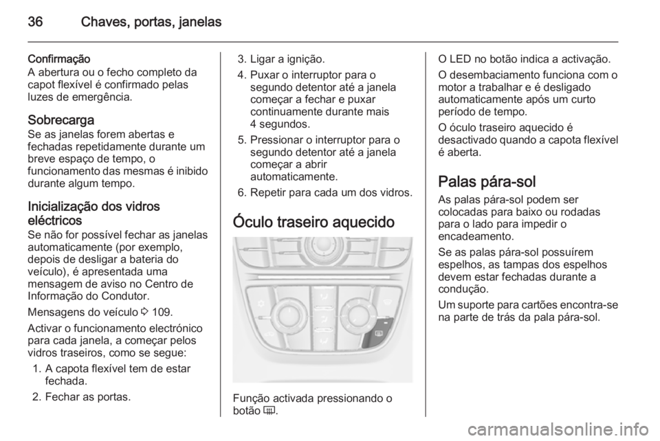 OPEL CASCADA 2014 Manual de Instruções (in Portugues) 36Chaves, portas, janelas
Confirmação
A abertura ou o fecho completo da capot flexível é confirmado pelas
luzes de emergência.
Sobrecarga
Se as janelas forem abertas e
fechadas repetidamente dura OPEL CASCADA 2014 Manual de Instruções (in Portugues) 36Chaves, portas, janelas
Confirmação
A abertura ou o fecho completo da capot flexível é confirmado pelas
luzes de emergência.
Sobrecarga
Se as janelas forem abertas e
fechadas repetidamente dura