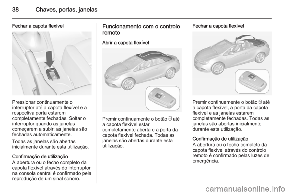 OPEL CASCADA 2014 Manual de Instruções (in Portugues) 38Chaves, portas, janelas
Fechar a capota flexível
Pressionar continuamente o
interruptor até a capota flexível e a
respectiva porta estarem
completamente fechadas. Soltar o
interruptor quando as j OPEL CASCADA 2014 Manual de Instruções (in Portugues) 38Chaves, portas, janelas
Fechar a capota flexível
Pressionar continuamente o
interruptor até a capota flexível e a
respectiva porta estarem
completamente fechadas. Soltar o
interruptor quando as j