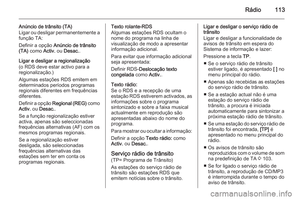 OPEL CASCADA 2014.5 Manual de Informação e Lazer (in Portugues) Rádio113
Anúncio de trânsito (TA)
Ligar ou desligar permanentemente a função TA:
Definir a opção Anúncio de trânsito
(TA) como Activ. ou Desac. .
Ligar e desligar a regionalização
(o RDS OPEL CASCADA 2014.5 Manual de Informação e Lazer (in Portugues) Rádio113
Anúncio de trânsito (TA)
Ligar ou desligar permanentemente a função TA:
Definir a opção Anúncio de trânsito
(TA) como Activ. ou Desac. .
Ligar e desligar a regionalização
(o RDS
