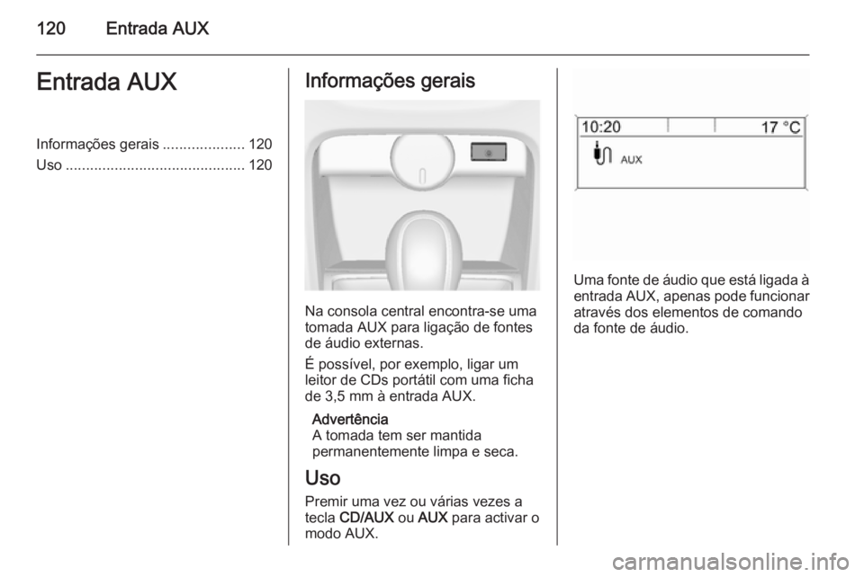 OPEL CASCADA 2014.5 Manual de Informação e Lazer (in Portugues) 120Entrada AUXEntrada AUXInformações gerais....................120
Uso ............................................ 120Informações gerais
Na consola central encontra-se uma
tomada AUX para ligaç OPEL CASCADA 2014.5 Manual de Informação e Lazer (in Portugues) 120Entrada AUXEntrada AUXInformações gerais....................120
Uso ............................................ 120Informações gerais
Na consola central encontra-se uma
tomada AUX para ligaç
