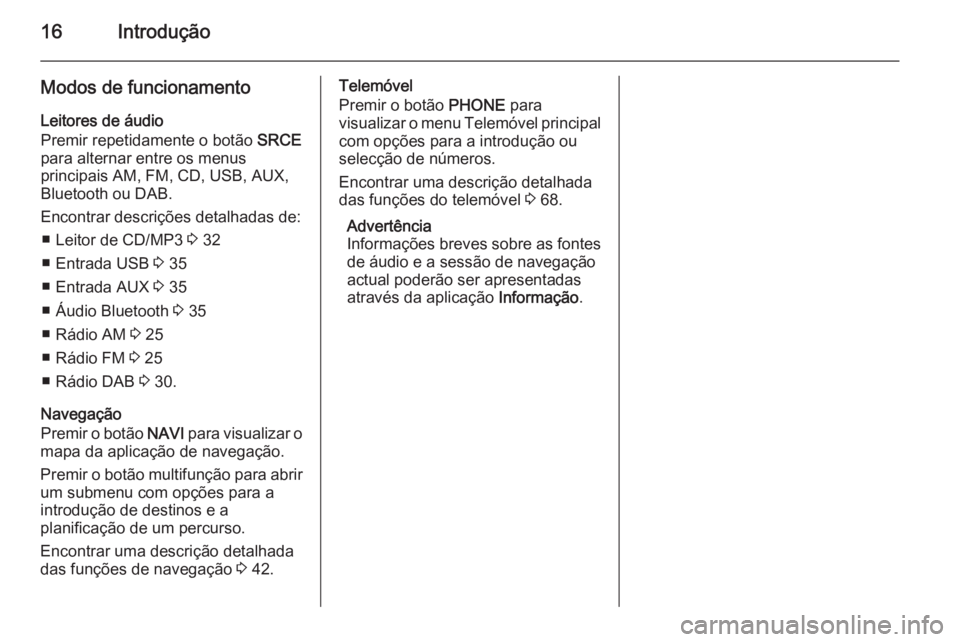 OPEL CASCADA 2014.5 Manual de Informação e Lazer (in Portugues) 16Introdução
Modos de funcionamentoLeitores de áudio
Premir repetidamente o botão SRCE
para alternar entre os menus
principais AM, FM, CD, USB, AUX,
Bluetooth ou DAB.
Encontrar descrições detal OPEL CASCADA 2014.5 Manual de Informação e Lazer (in Portugues) 16Introdução
Modos de funcionamentoLeitores de áudio
Premir repetidamente o botão SRCE
para alternar entre os menus
principais AM, FM, CD, USB, AUX,
Bluetooth ou DAB.
Encontrar descrições detal