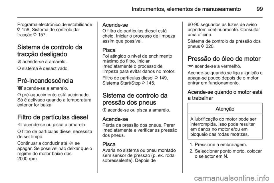 OPEL CASCADA 2014.5  Manual de Instruções (in Portugues) Instrumentos, elementos de manuseamento99
Programa electrónico de estabilidade3  158, Sistema de controlo da
tracção  3 157.
Sistema de controlo da
tracção desligado
k  acende-se a amarelo.
O sis