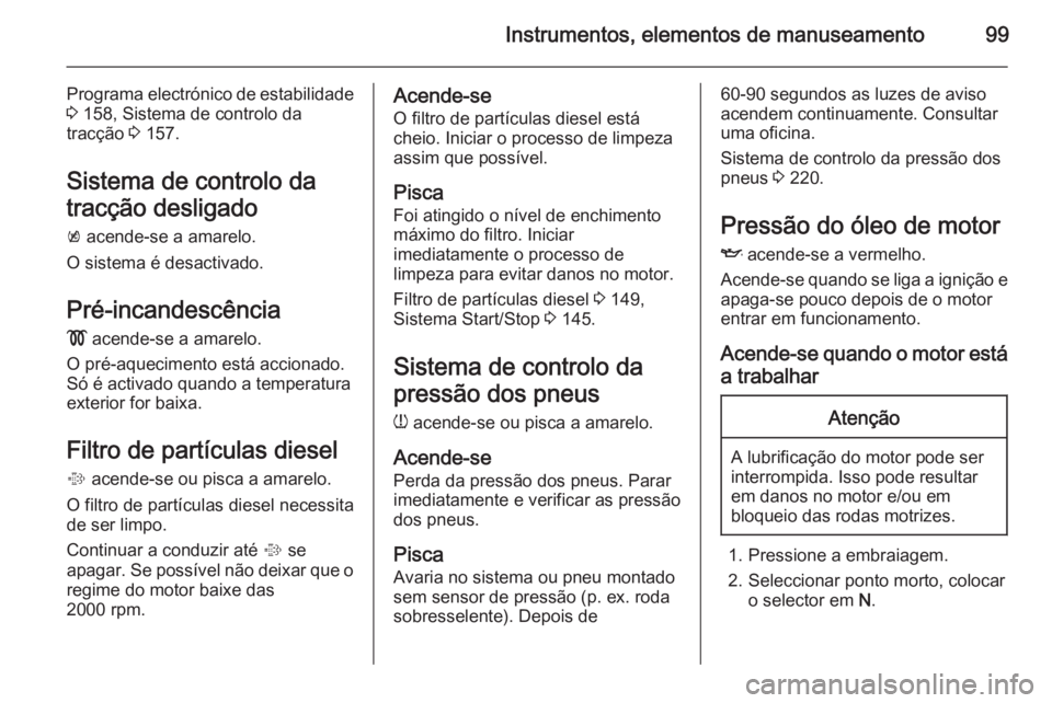 OPEL CASCADA 2014.5 Manual de Instruções (in Portugues) Instrumentos, elementos de manuseamento99
Programa electrónico de estabilidade3 158, Sistema de controlo da
tracção 3 157.
Sistema de controlo da
tracção desligado
k acende-se a amarelo.
O sis OPEL CASCADA 2014.5 Manual de Instruções (in Portugues) Instrumentos, elementos de manuseamento99
Programa electrónico de estabilidade3 158, Sistema de controlo da
tracção 3 157.
Sistema de controlo da
tracção desligado
k acende-se a amarelo.
O sis