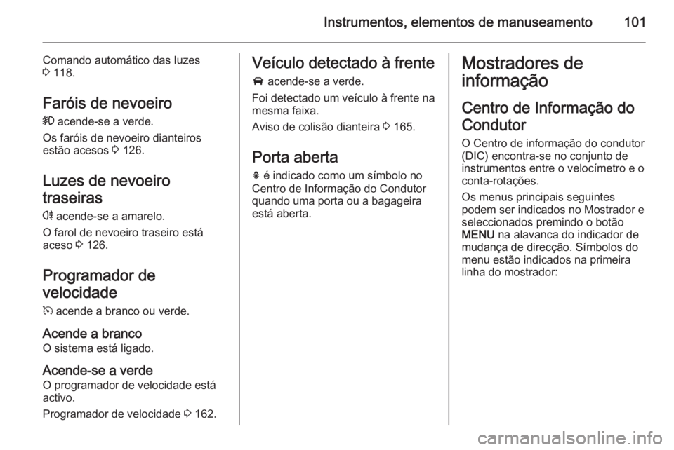OPEL CASCADA 2014.5 Manual de Instruções (in Portugues) Instrumentos, elementos de manuseamento101
Comando automático das luzes
3 118.
Faróis de nevoeiro > acende-se a verde.
Os faróis de nevoeiro dianteiros
estão acesos 3 126.
Luzes de nevoeiro
tra OPEL CASCADA 2014.5 Manual de Instruções (in Portugues) Instrumentos, elementos de manuseamento101
Comando automático das luzes
3 118.
Faróis de nevoeiro > acende-se a verde.
Os faróis de nevoeiro dianteiros
estão acesos 3 126.
Luzes de nevoeiro
tra