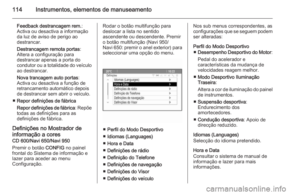 OPEL CASCADA 2014.5  Manual de Instruções (in Portugues) 114Instrumentos, elementos de manuseamento
Feedback destrancagem rem.:
Activa ou desactiva a informação da luz de aviso de perigo ao
destrancar.
Destrancagem remota portas :
Altera a configuração 