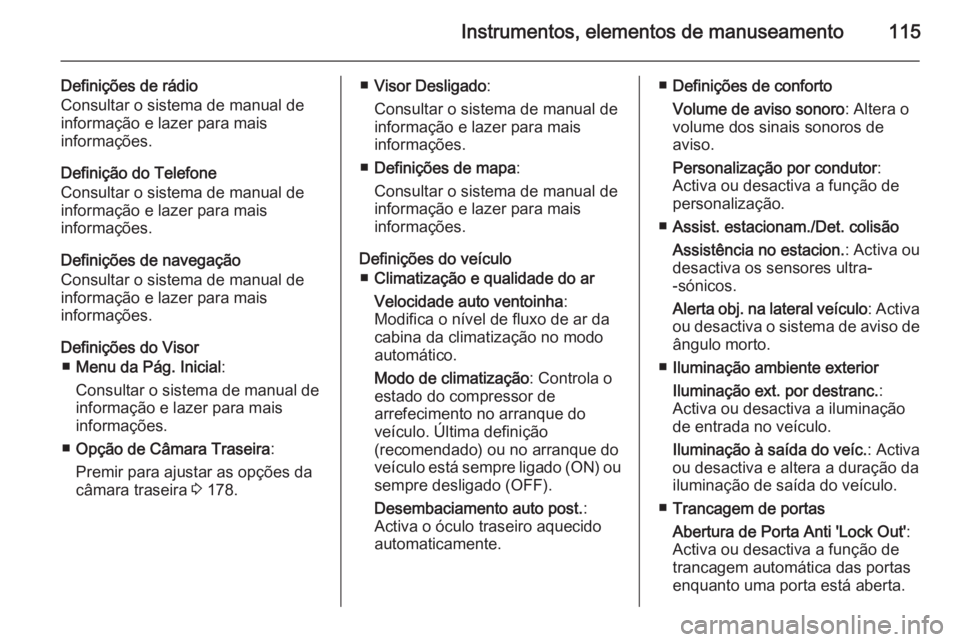 OPEL CASCADA 2014.5  Manual de Instruções (in Portugues) Instrumentos, elementos de manuseamento115
Definições de rádio
Consultar o sistema de manual de
informação e lazer para mais
informações.
Definição do Telefone
Consultar o sistema de manual d