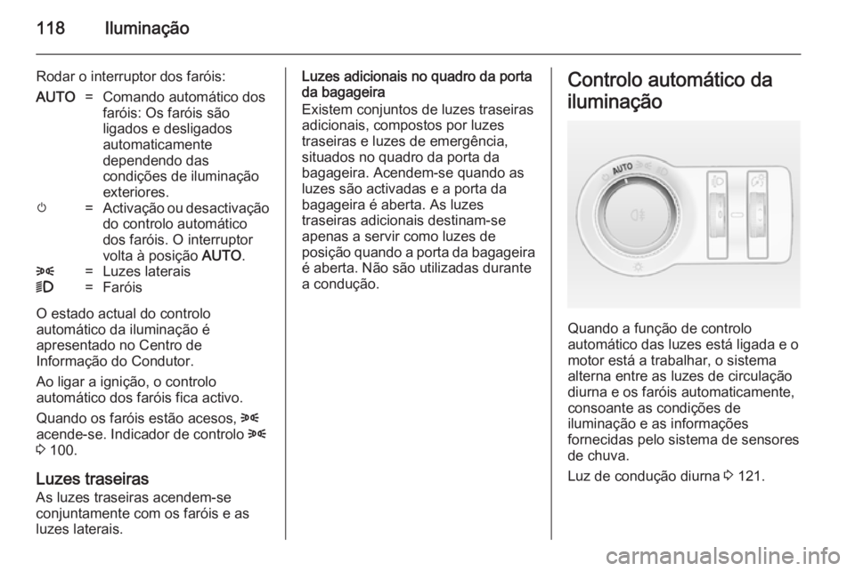 OPEL CASCADA 2014.5  Manual de Instruções (in Portugues) 118Iluminação
Rodar o interruptor dos faróis:AUTO=Comando automático dos
faróis: Os faróis são
ligados e desligados
automaticamente
dependendo das
condições de iluminação
exteriores.m=Activ
