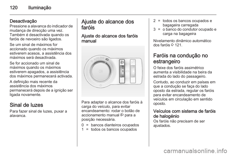 OPEL CASCADA 2014.5 Manual de Instruções (in Portugues) 120Iluminação
Desactivação
Pressione a alavanca do indicador de mudança de direcção uma vez.
Também é desactivada quando os
faróis de nevoeiro são ligados.
Se um sinal de máximos for
accio OPEL CASCADA 2014.5 Manual de Instruções (in Portugues) 120Iluminação
Desactivação
Pressione a alavanca do indicador de mudança de direcção uma vez.
Também é desactivada quando os
faróis de nevoeiro são ligados.
Se um sinal de máximos for
accio