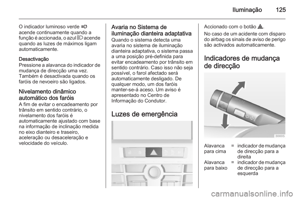 OPEL CASCADA 2014.5  Manual de Instruções (in Portugues) Iluminação125
O indicador luminoso verde l
acende continuamente quando a função é accionada, o azul  7 acende
quando as luzes de máximos ligam
automaticamente.
Desactivação
Pressione a alavanc