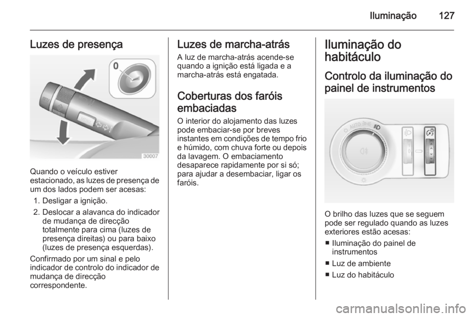 OPEL CASCADA 2014.5 Manual de Instruções (in Portugues) Iluminação127Luzes de presença
Quando o veículo estiver
estacionado, as luzes de presença de
um dos lados podem ser acesas:
1. Desligar a ignição.
2. Deslocar a alavanca do indicador de mudanç OPEL CASCADA 2014.5 Manual de Instruções (in Portugues) Iluminação127Luzes de presença
Quando o veículo estiver
estacionado, as luzes de presença de
um dos lados podem ser acesas:
1. Desligar a ignição.
2. Deslocar a alavanca do indicador de mudanç