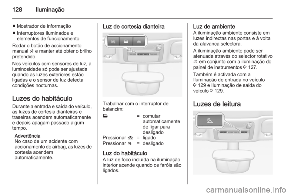 OPEL CASCADA 2014.5  Manual de Instruções (in Portugues) 128Iluminação
■ Mostrador de informação
■ Interruptores iluminados e elementos de funcionamento
Rodar o botão de accionamento manual  A e manter até obter o brilho
pretendido.
Nos veículos 