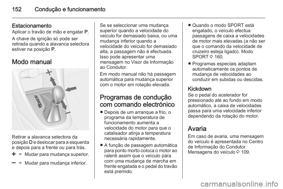 OPEL CASCADA 2014.5 Manual de Instruções (in Portugues) 152Condução e funcionamento
Estacionamento
Aplicar o travão de mão e engatar P.
A chave de ignição só pode ser
retirada quando a alavanca selectora
estiver na posição P.
Modo manual
Retirar OPEL CASCADA 2014.5 Manual de Instruções (in Portugues) 152Condução e funcionamento
Estacionamento
Aplicar o travão de mão e engatar P.
A chave de ignição só pode ser
retirada quando a alavanca selectora
estiver na posição P.
Modo manual
Retirar