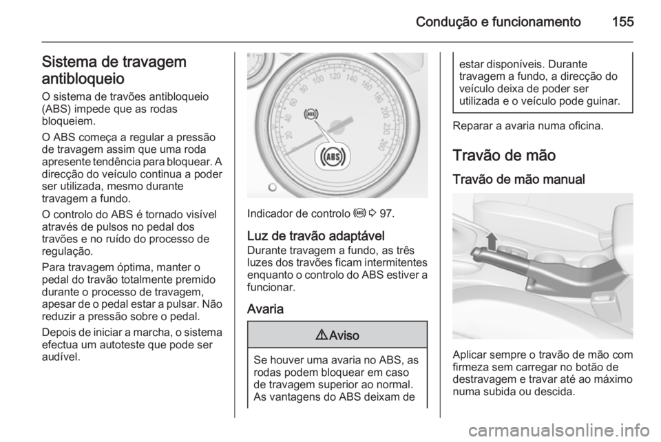 OPEL CASCADA 2014.5 Manual de Instruções (in Portugues) Condução e funcionamento155Sistema de travagem
antibloqueio
O sistema de travões antibloqueio
(ABS) impede que as rodas
bloqueiem.
O ABS começa a regular a pressão
de travagem assim que uma roda
OPEL CASCADA 2014.5 Manual de Instruções (in Portugues) Condução e funcionamento155Sistema de travagem
antibloqueio
O sistema de travões antibloqueio
(ABS) impede que as rodas
bloqueiem.
O ABS começa a regular a pressão
de travagem assim que uma roda