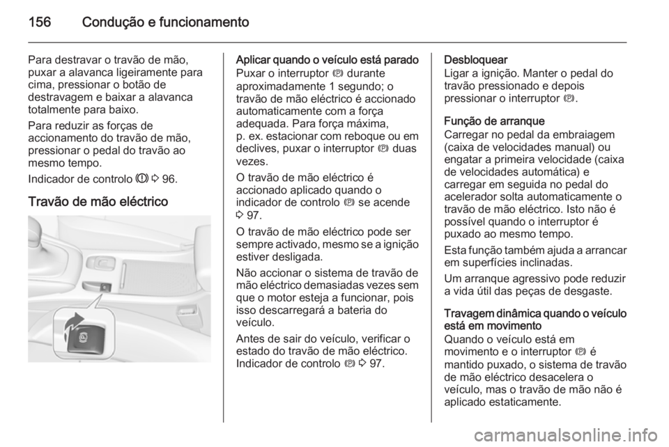 OPEL CASCADA 2014.5 Manual de Instruções (in Portugues) 156Condução e funcionamento
Para destravar o travão de mão,
puxar a alavanca ligeiramente para
cima, pressionar o botão de
destravagem e baixar a alavanca
totalmente para baixo.
Para reduzir as f OPEL CASCADA 2014.5 Manual de Instruções (in Portugues) 156Condução e funcionamento
Para destravar o travão de mão,
puxar a alavanca ligeiramente para
cima, pressionar o botão de
destravagem e baixar a alavanca
totalmente para baixo.
Para reduzir as f